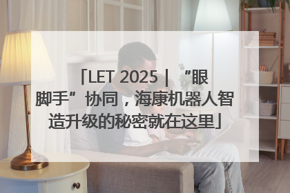 LET 2025｜“眼脚手”协同，海康机器人智造升级的秘密就在这里